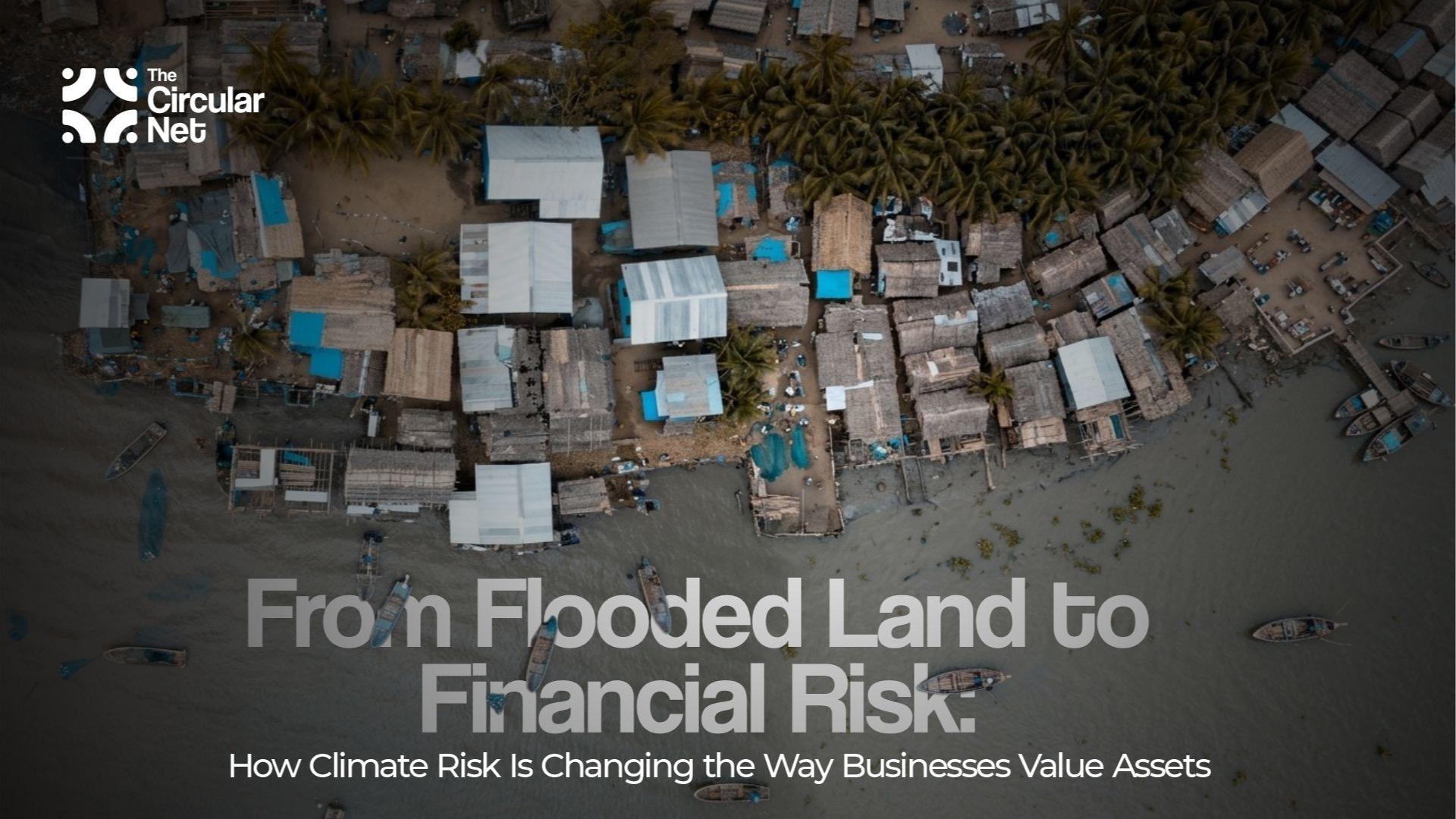 From Flooded Land to Financial Risk: How Climate Risk Is Changing the Way Businesses Value Assets